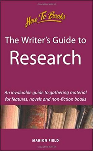 The Writer's Guide to Research: An Invaluable Guide to Gathering Material for Articles, Novels & Non-Fiction Books by Marion Field