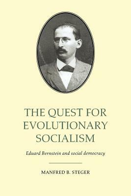 The Quest for Evolutionary Socialism: Eduard Bernstein and Social Democracy by Manfred B. Steger