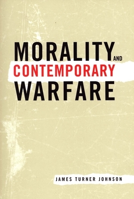 Morality and Contemporary Warfare by James Turner Johnson