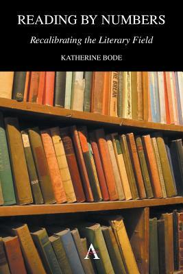 Reading by Numbers: Recalibrating the Literary Field by Katherine Bode