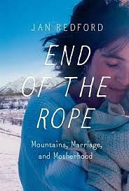 End of the Rope: Mountains, Marriage, and Motherhood by Jan Redford