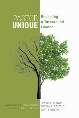 Pastor Unique: Becoming a Turnaround Leader by Gordon E. Penfold, Lavern E. Brown, Gary J. Westra