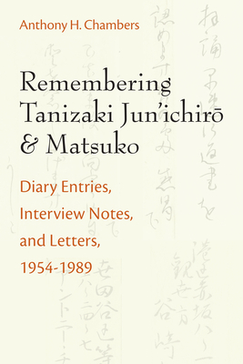 Remembering Tanizaki Jun'ichiro and Matsuko: Diary Entries, Interview Notes, and Letters, 1954-1989 by Anthony Chambers