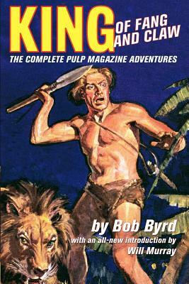King Of Fang & Claw: The Complete Pulp Magazine Adventures by Bob Byrd, Will Murray