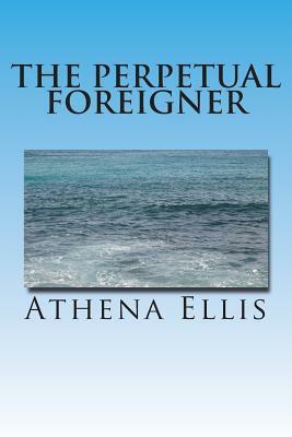 The Perpetual Foreigner: Memoir of a Romanian Childhood by A. Ellis, Athena Ellis