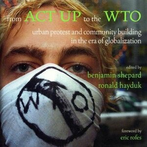 From ACT UP to the WTO: Urban Protest and Community Building in the Era of Globalization by Benjamin Shepard, Ronald Hayduk