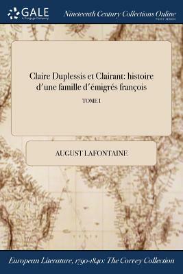 Claire Duplessis Et Clairant: Histoire D'Une Famille D'Emigres Francois; Tome I by August LaFontaine