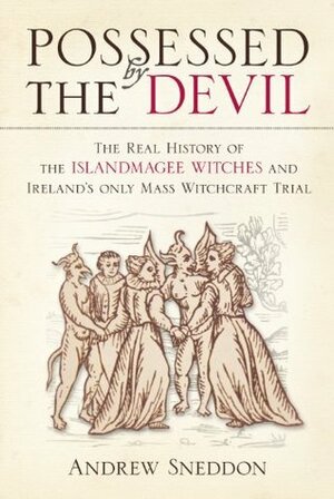 Possessed by the Devil: The Real History of the Islandmagee Witches & Ireland's Only Witchcraft Mass Trial by Andrew Sneddon