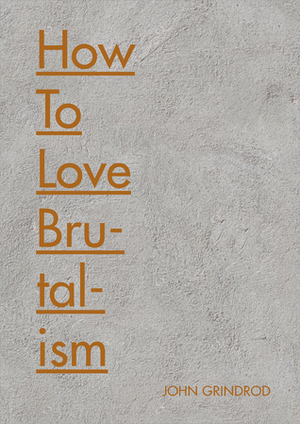 How to Love Brutalism by John Grindrod