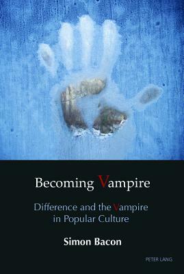 Becoming Vampire; Difference and the Vampire in Popular Culture by Simon Bacon