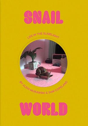 Snail World: Life in the Slimelight by Aleia Murawski, Sam Copeland