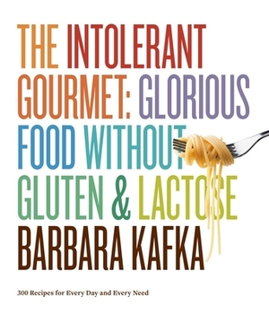 The Intolerant Gourmet: Glorious Food Without Gluten and Lactose by Barbara Kafka
