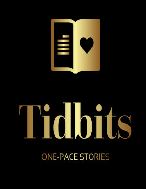 Tidbits: One-Page Stories by Ronald Pelias, Thai Lynne, Amarantha Harrison, Henry Gasko, Erin Hallowell-Gartlan, Max G, Sophia Metcalf, Rachel L. Carazo, F.J. Bergmann, Mercy Godwins, N.B. Brito, Gary McKay, Cozette Brown, Christina Ladd, Virginia Blackwell, Melissa Struzzi, Oghenevbede Eruteya, Martia Reed, Belle Perkins, Pepper Hume, Brandon McWilliams, Keith Frady, Karen Sarita Ingram, Charlie Noble, Ellen Roteman, Kalin M. Nenov, Sara Chohan, Debora Sousa, Christopher Woods, Jackie Hostetler, Templeton Moss, Angela Teagardner, Isaac Myers, Jake Blandford, Audrey Blue, Meredith Moody, Matt Claus, Quentin Norris, Eliza Master, Amanda Campbell, Charlotte Allen, Abigail Swanson, Kathryn Wilmotte, Tabitha Freeman, Tom Barlow, Rainie Zenith, Jackie Kierulf, Carlen Vigo, Levi Noe, Sam Muller, Maria Carvalho, Vivian Li, Carolyn Brucks, David Daniel, Lauren Meyer, Veronika Mikec, Prachi Shah, Allyson Lawhon, John Jeffire, Suzy Woltmann, J.T. Seate, Sandra Kumamoto Stanley, Yingtong Guo