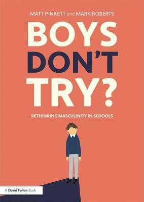 Boys Don't Try? Rethinking Masculinity in Schools by Mark Roberts, Matt Pinkett