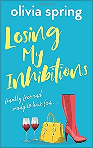 Losing My Inhibitions: Finally Free And Ready To Have Fun... by Olivia Spring