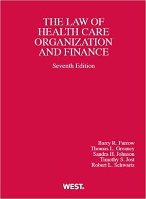 The Law of Health Care Organization and Finance by Timothy S. Jost, Barry R. Furrow, Sandra H. Johnson, Thomas L. Greaney, Robert L. Schwartz
