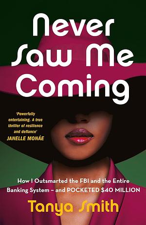 Never Saw Me Coming: How I Outsmarted the FBI and the Entire Banking System—and Pocketed $40 Million by Tanya Smith