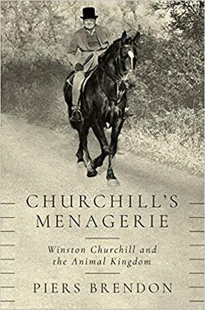 Churchill's Menagerie: Winston Churchill and the Animal Kingdom by Piers Brendon
