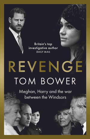 Revenge: Meghan, Harry and the war between the Windsors by Tom Bower