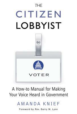 The Citizen Lobbyist: A How-To Manual for Making Your Voice Heard in Government by Amanda Knief