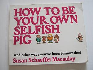 How to Be Your Own Selfish Pig and Other Ways You've Been Brainwashed by Susan Schaeffer Macaulay, Slug Signorino