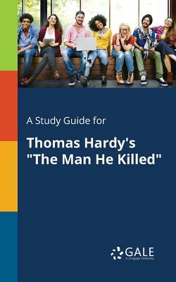 A Study Guide for Thomas Hardy's the Man He Killed by Cengage Learning Gale