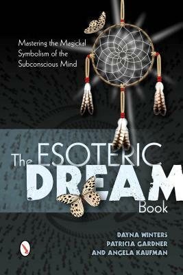 The Esoteric Dream Book: Mastering the Magickal Symbolism of the Subconscious Mind by Angela Kaufman, Patricia Gardner, Dayna Winters