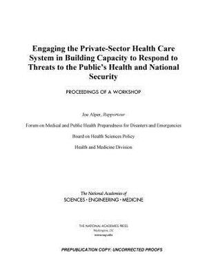 Engaging the Private-Sector Health Care System in Building Capacity to Respond to Threats to the Public's Health and National Security: Proceedings of by Board on Health Sciences Policy, National Academies of Sciences Engineeri, Health and Medicine Division