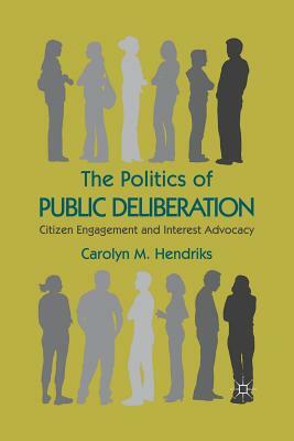 The Politics of Public Deliberation: Citizen Engagement and Interest Advocacy by Carolyn M. Hendriks