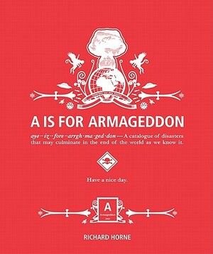 A is for Armageddon: A Catalogue of Disasters That May Culminate in the End of the World as We Know It by Richard Horne