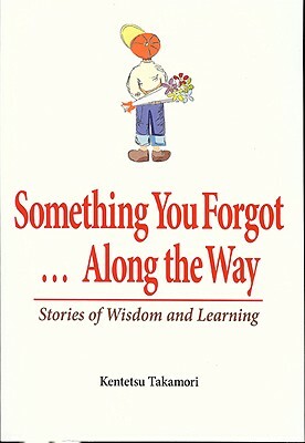 Something You Forgot...Along the Way: Stories of Wisdom and Learning by Kentetsu Takamori