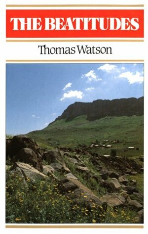 The Beatitudes: An Exposition of Matthew 5: 1-12 by Thomas Watson