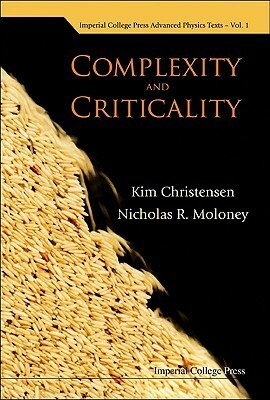 Complexity And Criticality (Imperial College Press Advanced Physics Texts) by Nicholas R. Moloney, Kim Christensen