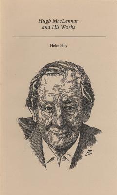 Hugh MacLennan and His Works by Helen Hoy