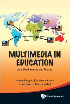 Multimedia in Education: Adaptive Learning and Testing by Anup Basu, Irene Cheng, Randy Goebel