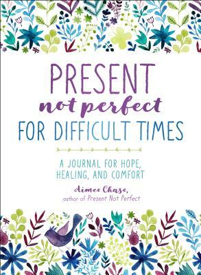 Present, Not Perfect for Difficult Times: A Journal for Hope, Healing, and Comfort by Aimee Chase