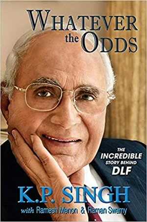 Whatever the Odds The Incredible Story Behind DLF by K.P. Singh