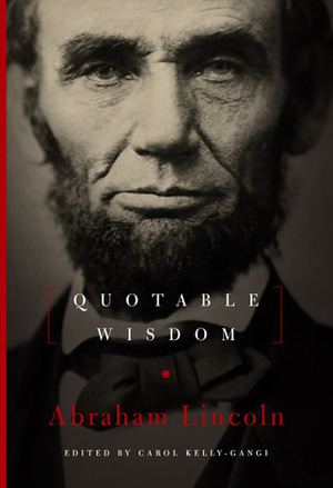 Abraham Lincoln: Quotable Wisdom by Carol Kelly-Gangi