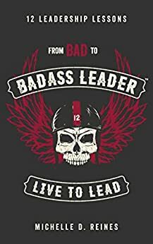 From Bad to Badass Leader: 12 Leadership Lessons by Michelle Reines, Bryan Carroll, Wing Lam