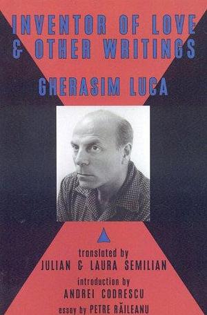 Inventor of Love & Other Writings by Gherasim Luca, Laura Semilian