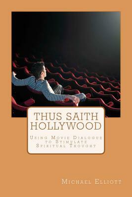 Thus Saith Hollywood: Using Movie Dialogue to Stimulate Spiritual Thought by Michael Elliott