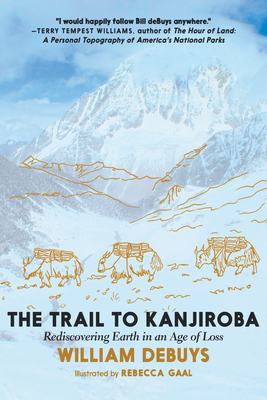 The Trail to Kanjiroba: Rediscovering Earth in an Age of Loss by William deBuys