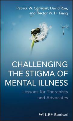 Challenging the Stigma of Mental Illness: Lessons for Therapists and Advocates by Hector W. H. Tsang, David Roe, Patrick W. Corrigan
