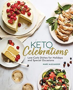 Keto Celebrations: Low-Carb Dishes for Holidays and Special Occasions by Mary Alexander