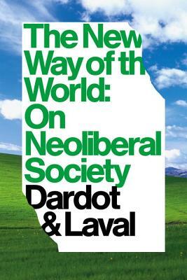 The New Way of the World: On Neo-Liberal Society by Pierre Dardot, Christian Laval