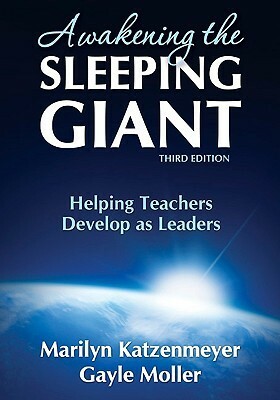 Awakening The Sleeping Giant: Helping Teachers Develop As Leaders by Marilyn H. Katzenmeyer, Gayle V. Moller