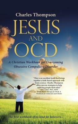 Jesus and Ocd: A Christian Workbook for Overcoming Obsessive Compulsive Disorder by Charles Thompson