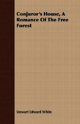 Conjuror's House, a Romance of the Free Forest by Stewart Edward White