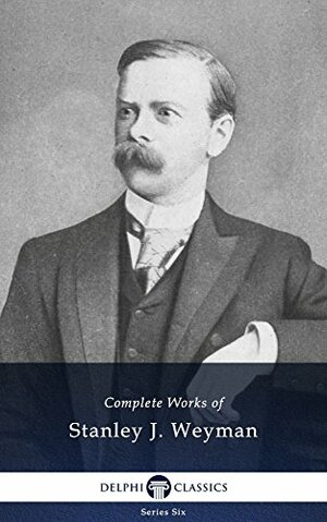 Complete Works of Stanley J. Weyman by Stanley J. Weyman