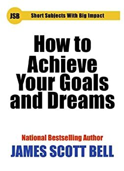 How to Achieve Your Goals and Dreams by James Scott Bell